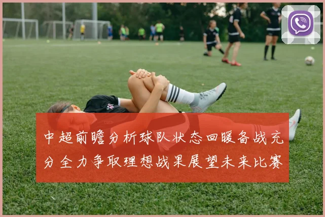 中超前瞻分析球队状态回暖备战充分全力争取理想战果展望未来比赛挑战