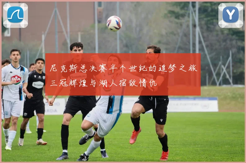 尼克斯总决赛半个世纪的追梦之旅三冠辉煌与湖人宿敌情仇
