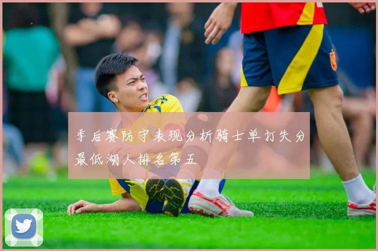 季后赛防守表现分析骑士单打失分最低湖人排名第五