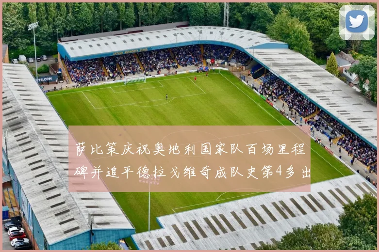 萨比策庆祝奥地利国家队百场里程碑并追平德拉戈维奇成队史第4多出场者