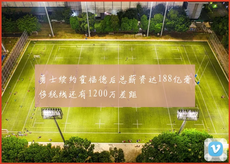 勇士续约霍福德后总薪资达188亿奢侈税线还有1200万差距