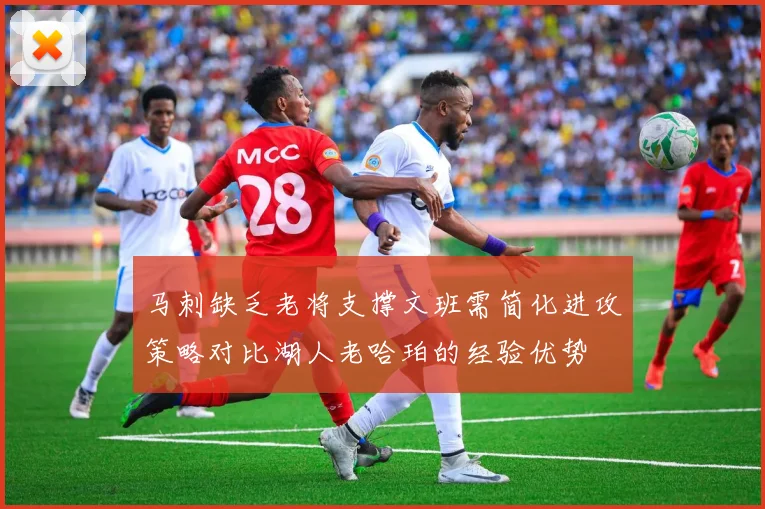 马刺缺乏老将支撑文班需简化进攻策略对比湖人老哈珀的经验优势